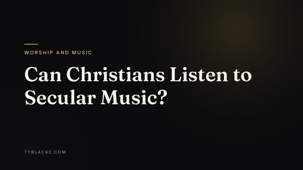Can Christians Listen to Secular Music? — Ty Blacke