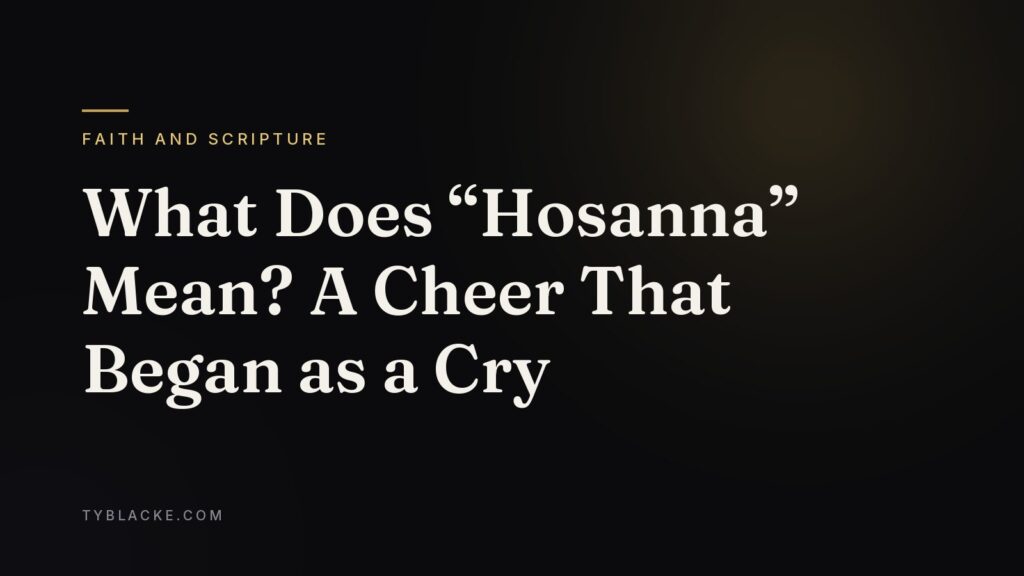 What Does “Hosanna” Mean? A Cheer That Began as a Cry — Ty Blacke