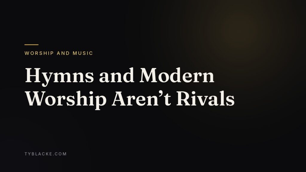 Hymns and Modern Worship Aren’t Rivals — Ty Blacke