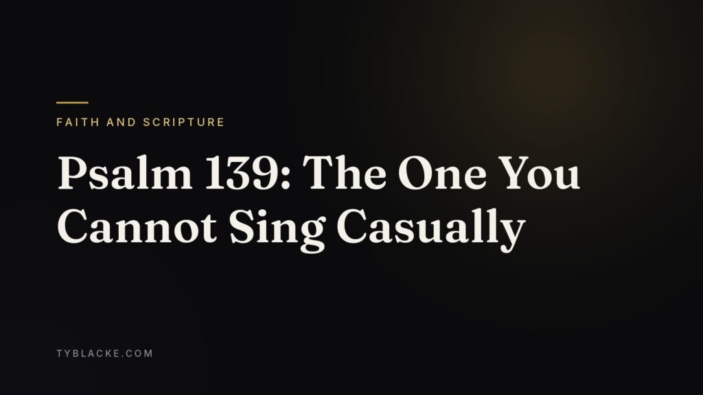 Psalm 139: The One You Cannot Sing Casually — Ty Blacke