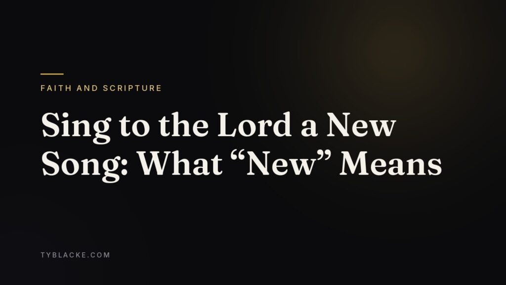Sing to the Lord a New Song: What “New” Means — Ty Blacke