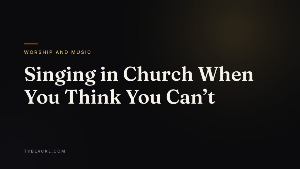 Singing in Church When You Think You Can’t — Ty Blacke