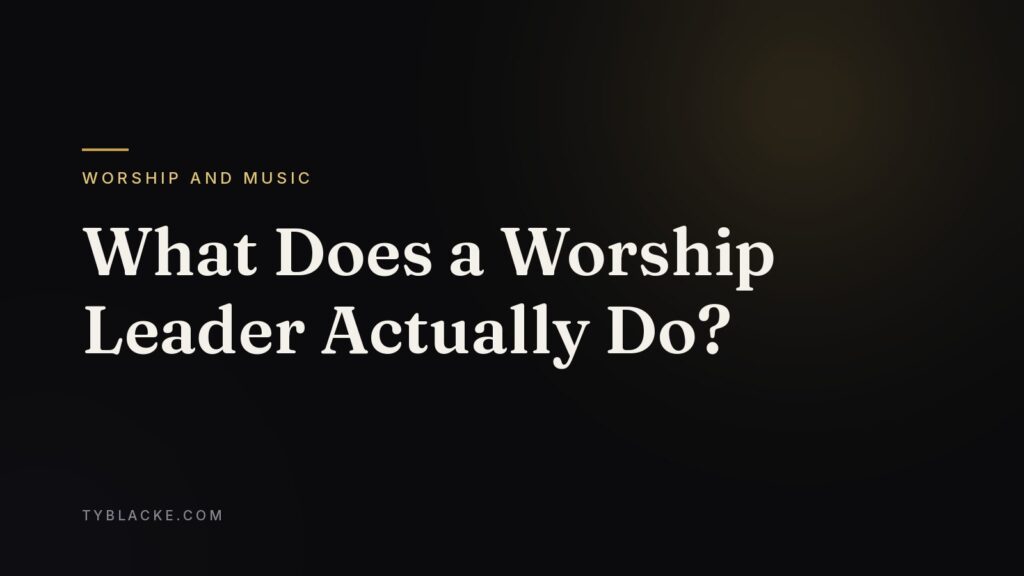 What Does a Worship Leader Actually Do? — Ty Blacke