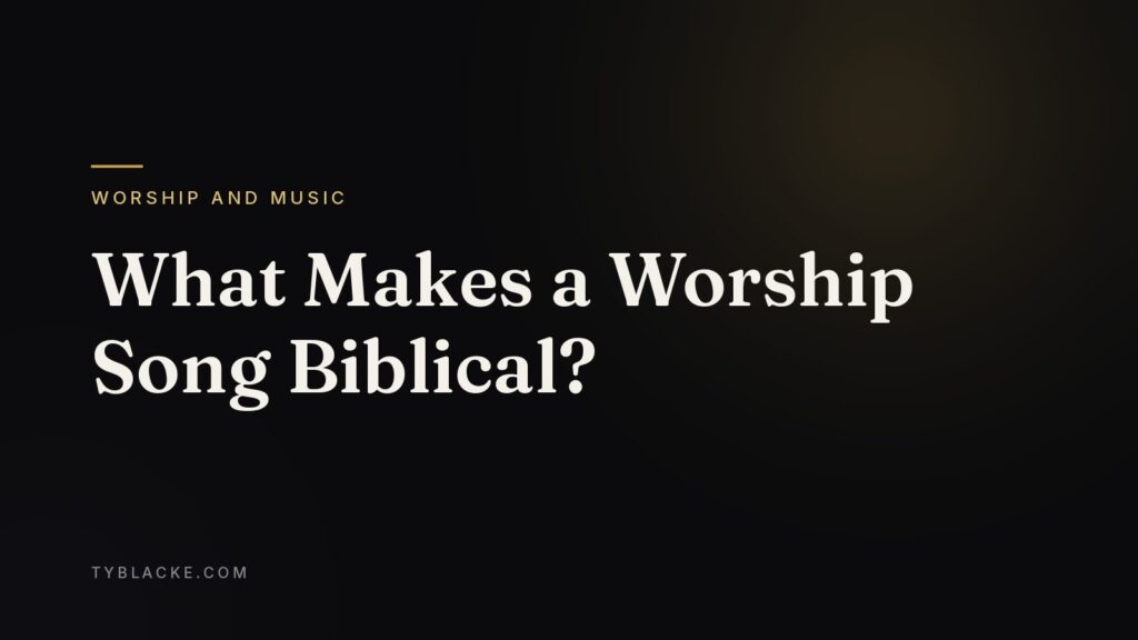 What Makes a Worship Song Biblical? — Ty Blacke