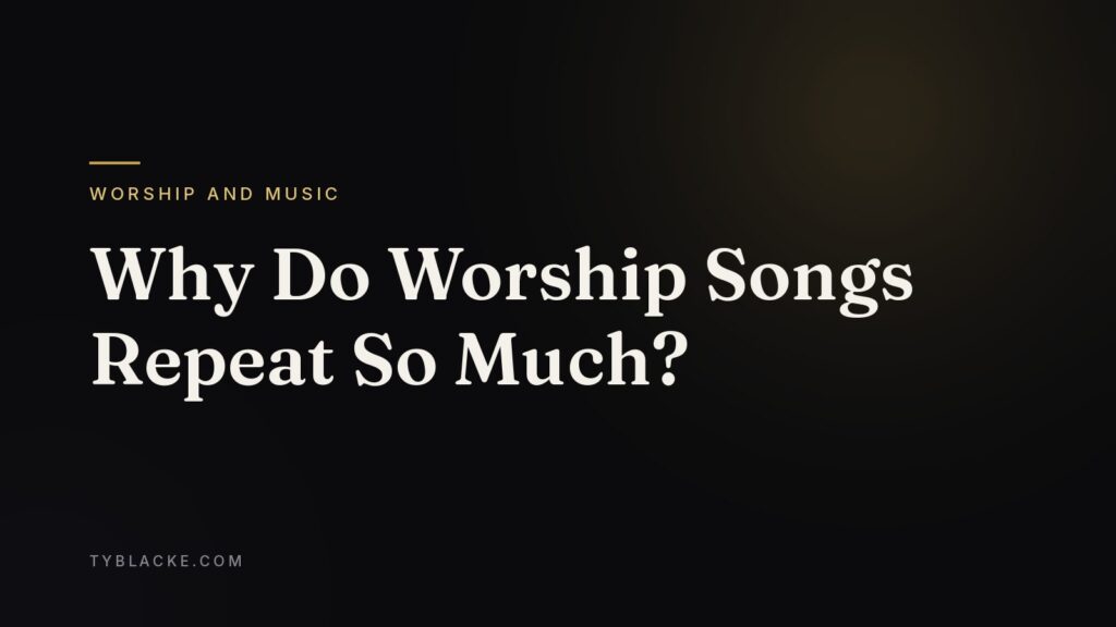 Why Do Worship Songs Repeat So Much? — Ty Blacke