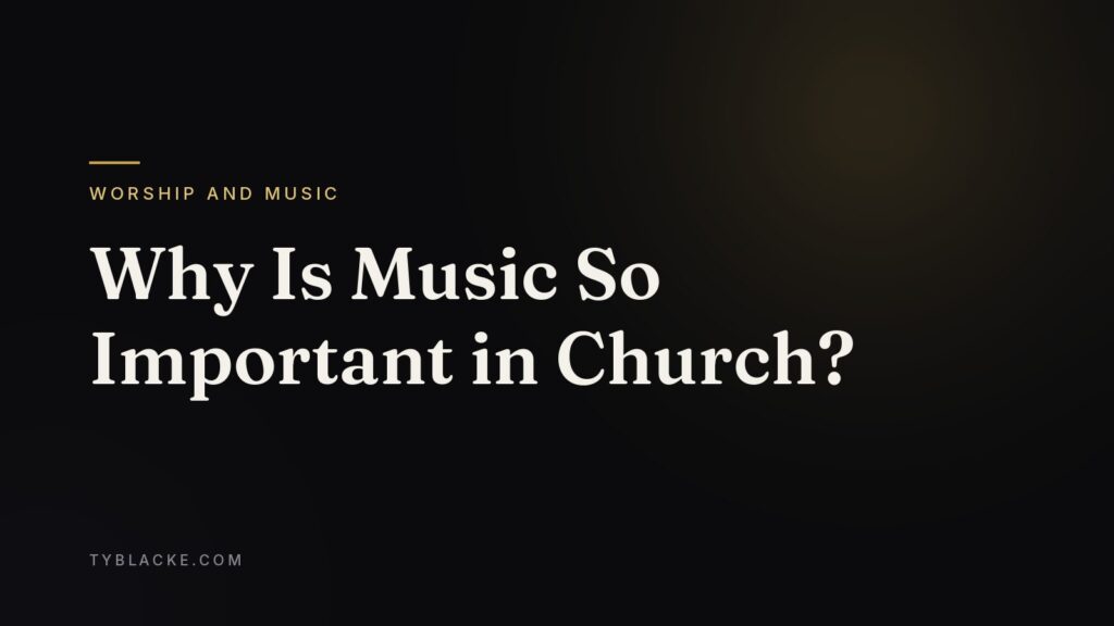 Why Is Music So Important in Church? — Ty Blacke