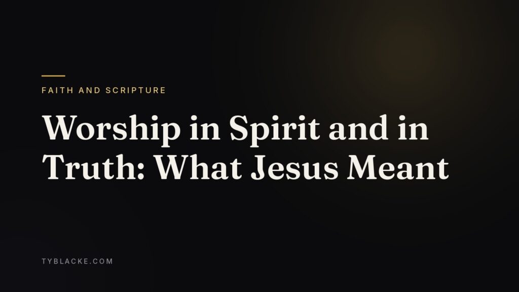 Worship in Spirit and in Truth: What Jesus Meant — Ty Blacke